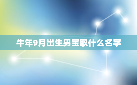 牛年9月出生男宝取什么名字，农历九月出生的男孩取什么名好