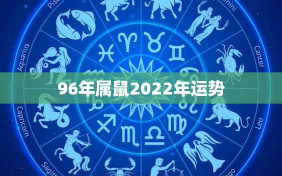 96年属鼠2022年运势，96年属鼠2022年运势及运程每月运程