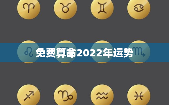 免费算命2022年运势，2022年八字算命