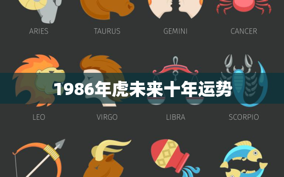 1986年虎未来十年运势，1986年的虎今年运势怎么样