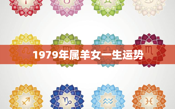 1979年属羊女一生运势，1979年羊女一生运势如何