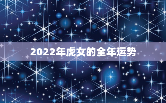 2022年虎女的全年运势，2020虎全年运势女