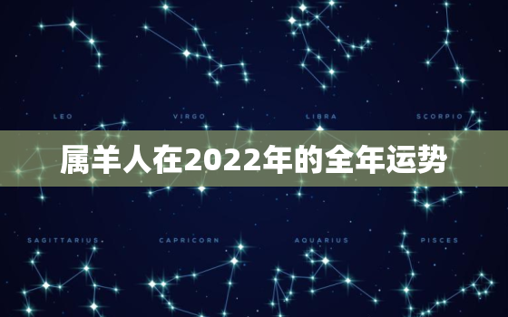 属羊人在2022年的全年运势，属羊2022年全年运势详解