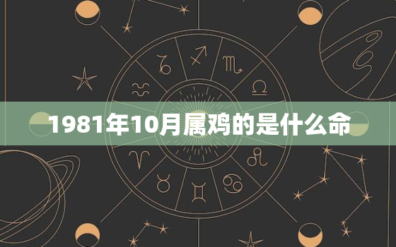 1981年10月属鸡的是什么命，1981年10月属鸡的是什么命宿