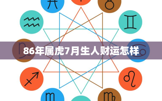 86年属虎7月生人财运怎样，86年属虎的运气和财运如何