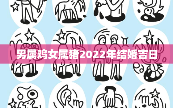 男属鸡女属猪2022年结婚吉日，属鸡女2021年结婚黄道吉日