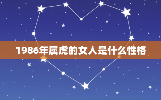 1986年属虎的女人是什么性格，1986属虎女人是什么命