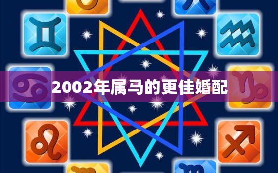 2002年属马的更佳婚配，2002年属马的婚姻搭配