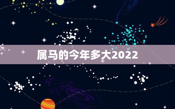 属马的今年多大2022，属马的今年多大2020年