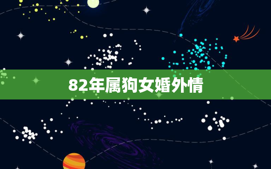 82年属狗女婚外情，82年属狗的女人