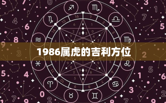 1986属虎的吉利方位，属虎1986年