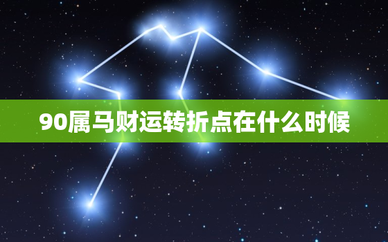 90属马财运转折点在什么时候，90属马财运怎么样