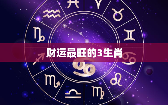 财运最旺的3生肖，财运最旺的3生肖1003无标题