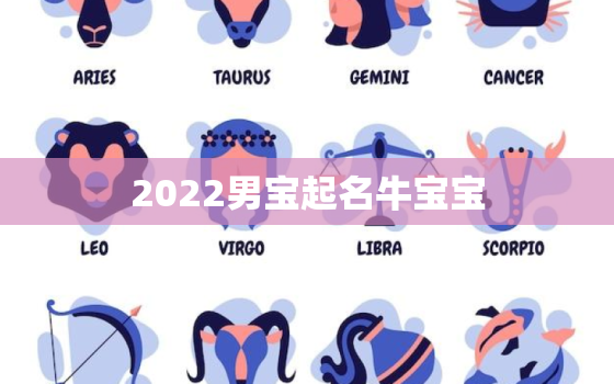 2022男宝起名牛宝宝，2021牛宝宝名字大全男