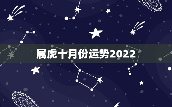 属虎十月份运势2022，属虎人2022年运势详解