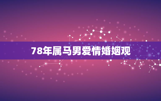 78年属马男爱情婚姻观，78年马男人爱情