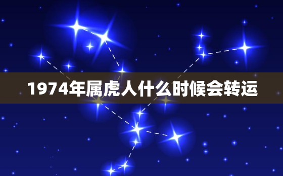 1974年属虎人什么时候会转运，1974年属虎的什么时候走大运