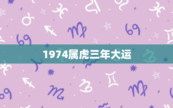 1974属虎三年大运，19742021年属虎财运