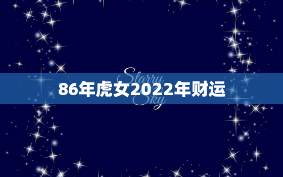 86年虎女2022年财运，1986年虎女在2022年的每月的运势