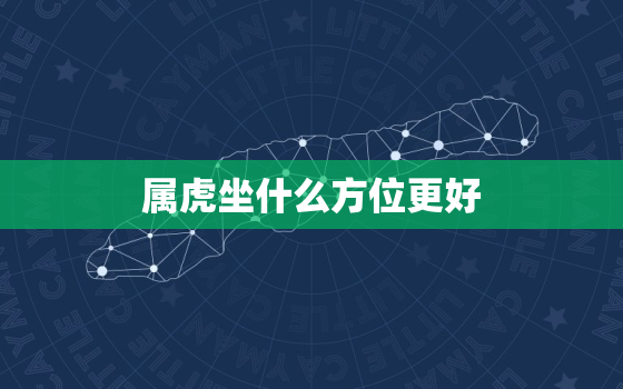 属虎坐什么方位更好，属虎的住在哪个方向好