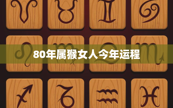 80年属猴女人今年运程，80年属猴的女人今天财运