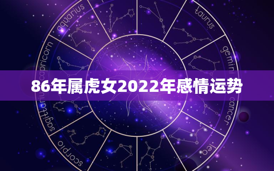 86年属虎女2022年感情运势，2022年1986年属虎女的全年运势