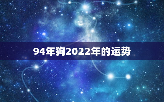 94年狗2022年的运势，94年的狗2020年的运势