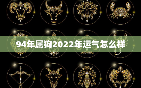 94年属狗2022年运气怎么样，94年属狗人2020年运势