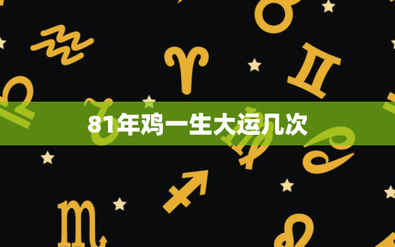 81年鸡一生大运几次，81年的鸡一生的财运咋样