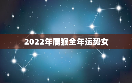 2022年属猴全年运势女，属猴2022运势及运程