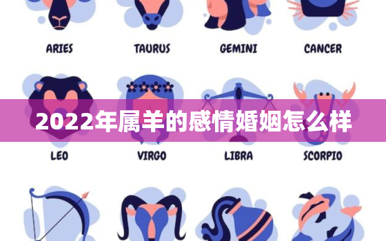 2022年属羊的感情婚姻怎么样，属羊2021年的婚姻爱情怎么样