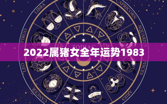 2022属猪女全年运势1983，2022年属猪女1983全年运势