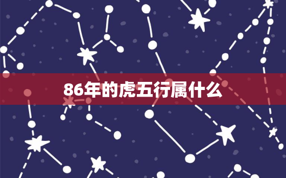 86年的虎五行属什么 缺什么，86年属虎五行缺啥