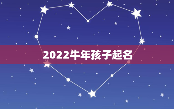 2022牛年孩子起名，2021牛宝宝起名