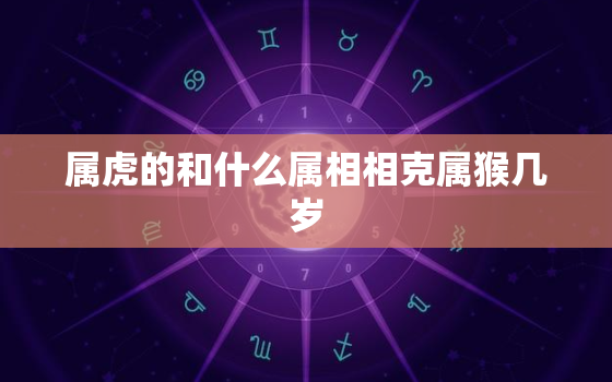 属虎的和什么属相相克属猴几岁，属猴的和属虎的