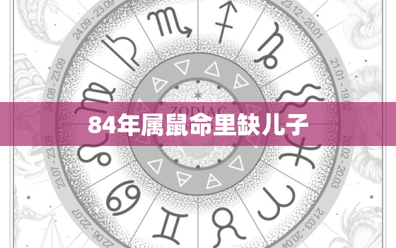 84年属鼠命里缺儿子，84年属鼠五行缺什么