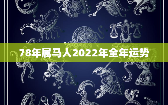 78年属马人2022年全年运势，78年2022年属马人全年运势女