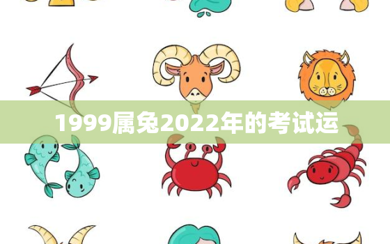 1999属兔2022年的考试运，1999属兔2022年运势