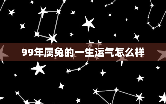 99年属兔的一生运气怎么样，1999年属兔的人一生运势如何