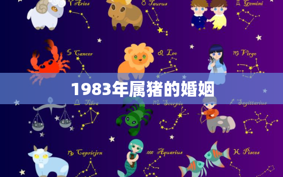 1983年属猪的婚姻，1983年属猪的婚姻状况2018