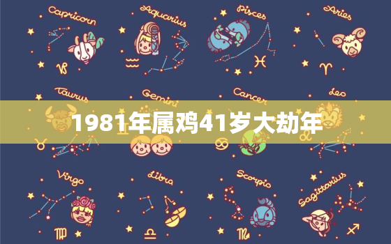 1981年属鸡41岁大劫年，81年属鸡41岁有一灾