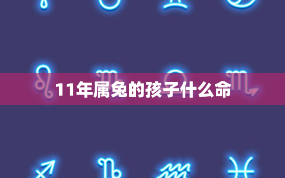 11年属兔的孩子什么命，11年属兔的今年几岁