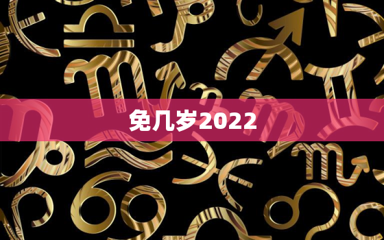 免几岁2022，属免多少岁今年2020