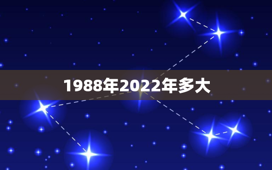 1988年2022年多大，1988年出生到2020年多大了