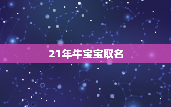 21年牛宝宝取名，21年牛宝宝取名忌用字