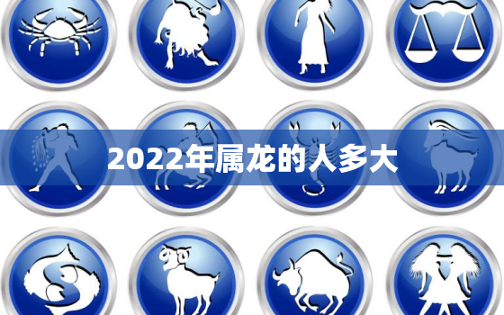 2022年属龙的人多大，属龙的人今年多大2020