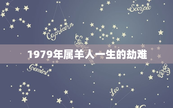 1979年属羊人一生的劫难，1979年属羊人最终寿命