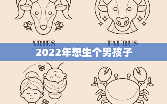 2022年想生个男孩子，2021年想生男孩几月份怀孕