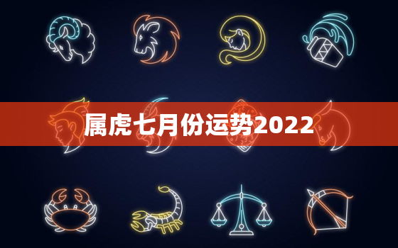 属虎七月份运势2022，属虎七月份运势2020