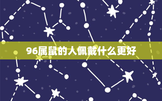 96属鼠的人佩戴什么更好，1996年的鼠戴什么合适